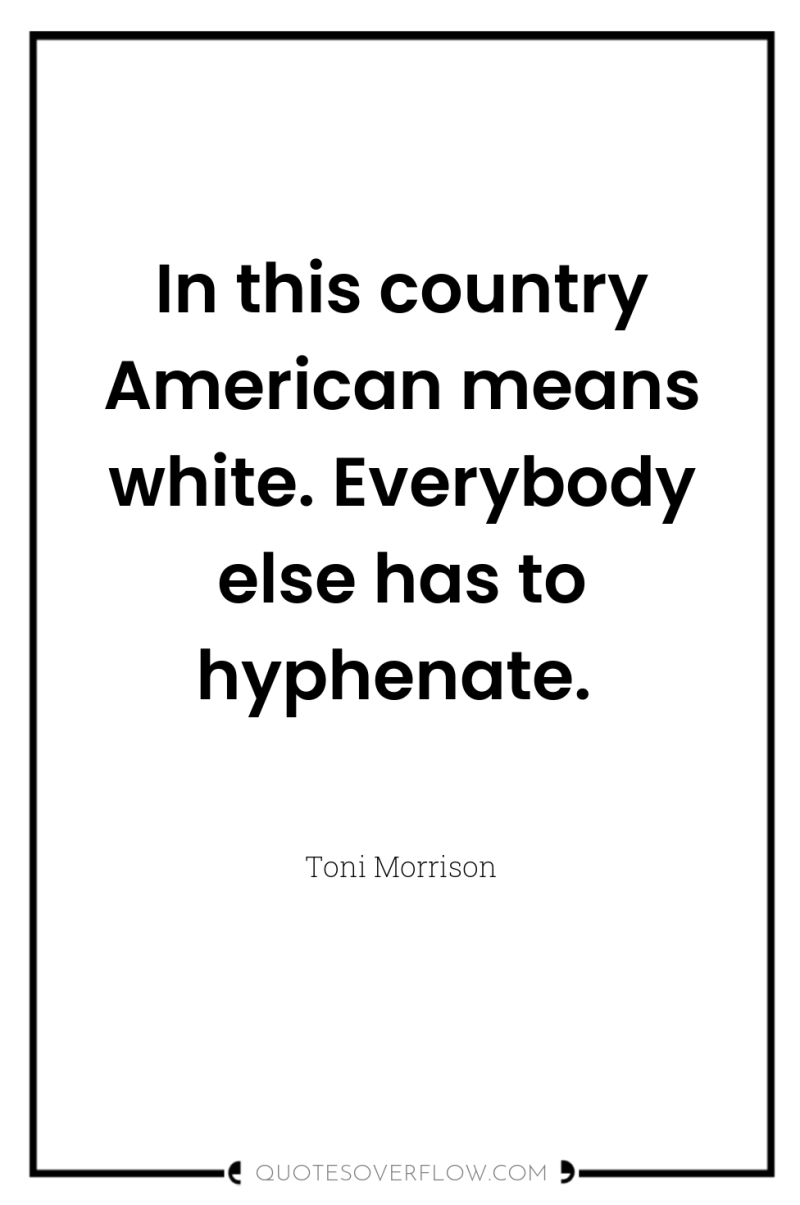 In this country American means white. Everybody else has to...