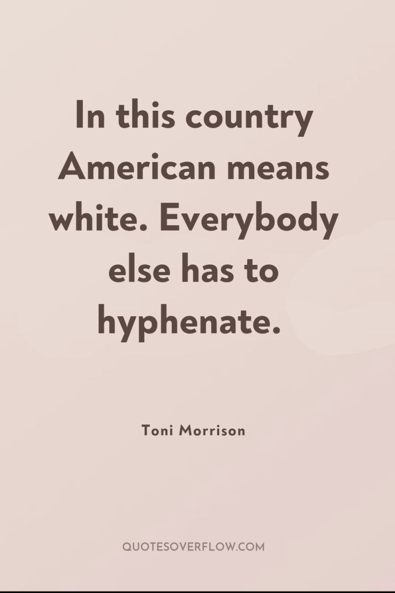In this country American means white. Everybody else has to...