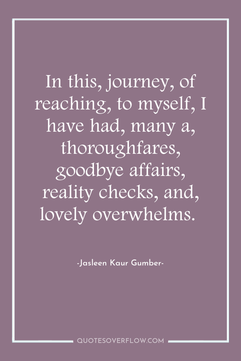 In this, journey, of reaching, to myself, I have had,...