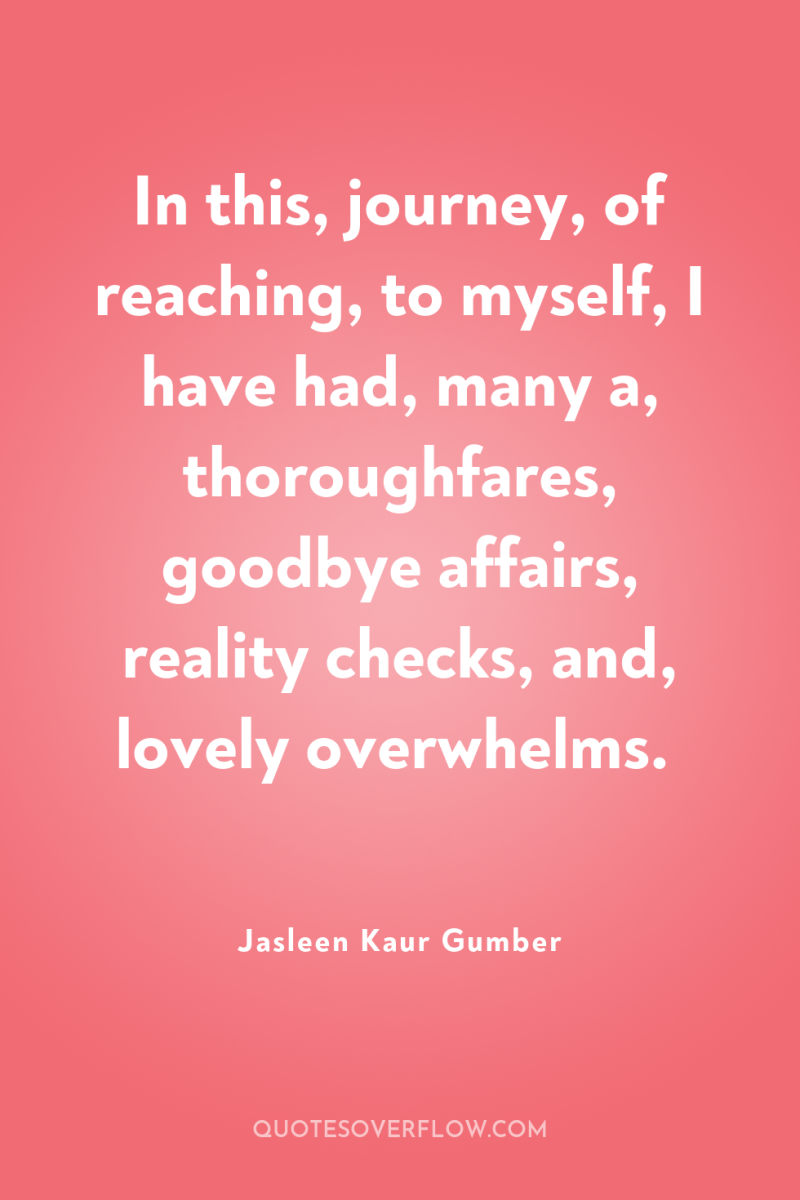 In this, journey, of reaching, to myself, I have had,...