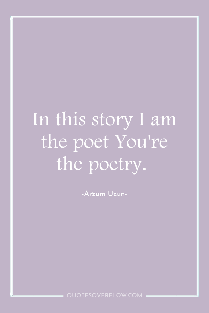 In this story I am the poet You're the poetry. 