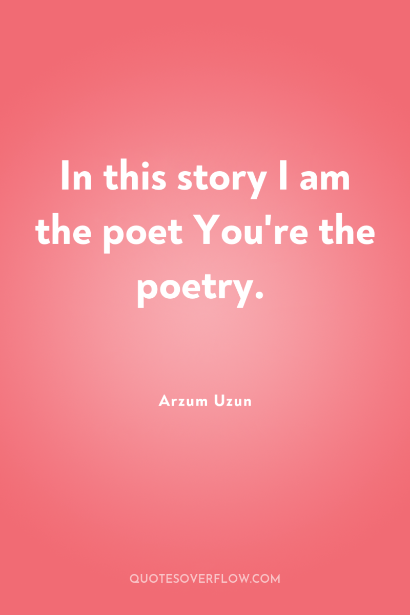 In this story I am the poet You're the poetry. 