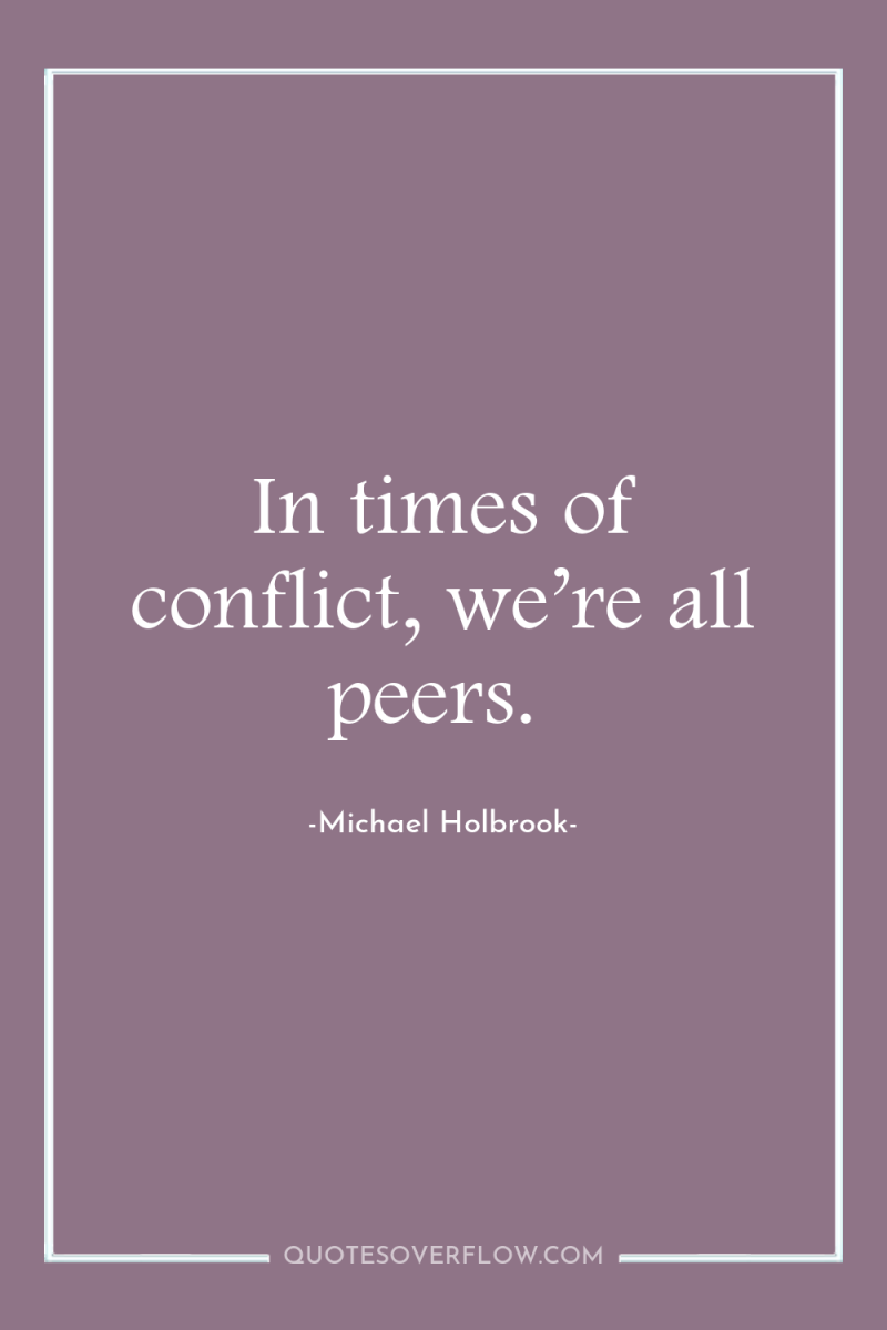 In times of conflict, we’re all peers. 