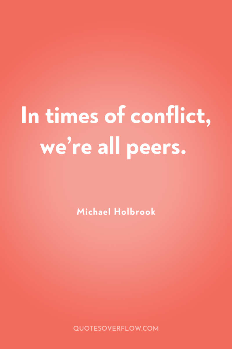 In times of conflict, we’re all peers. 