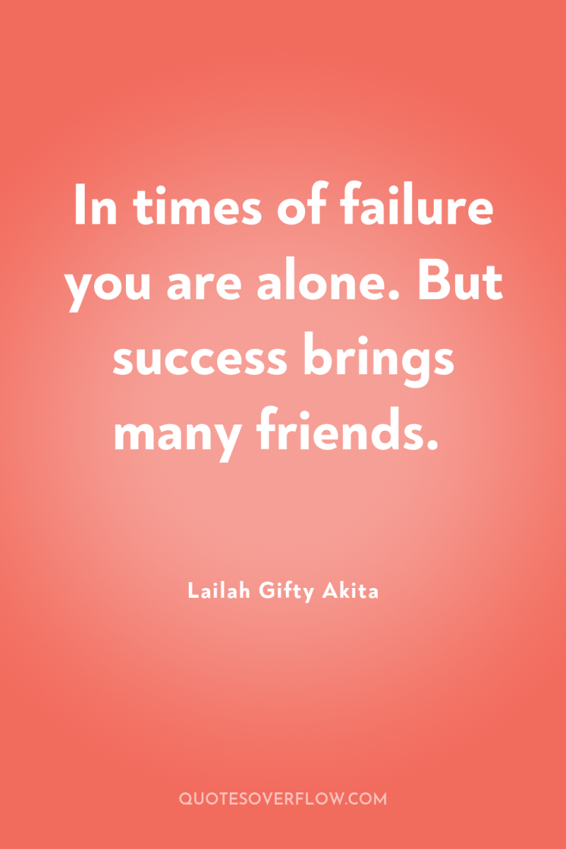 In times of failure you are alone. But success brings...