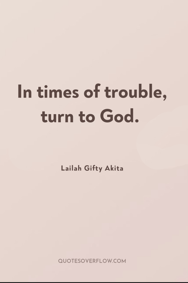 In times of trouble, turn to God. 