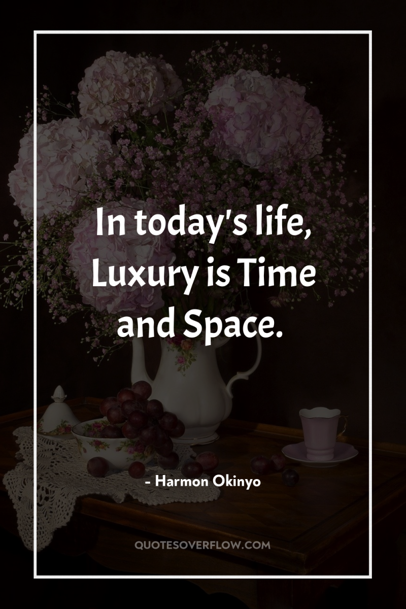 In today's life, Luxury is Time and Space. 