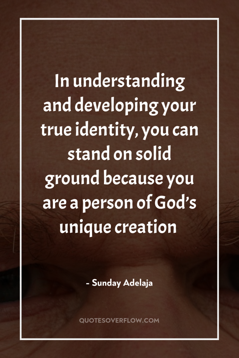 In understanding and developing your true identity, you can stand...