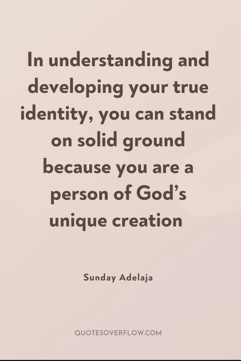 In understanding and developing your true identity, you can stand...