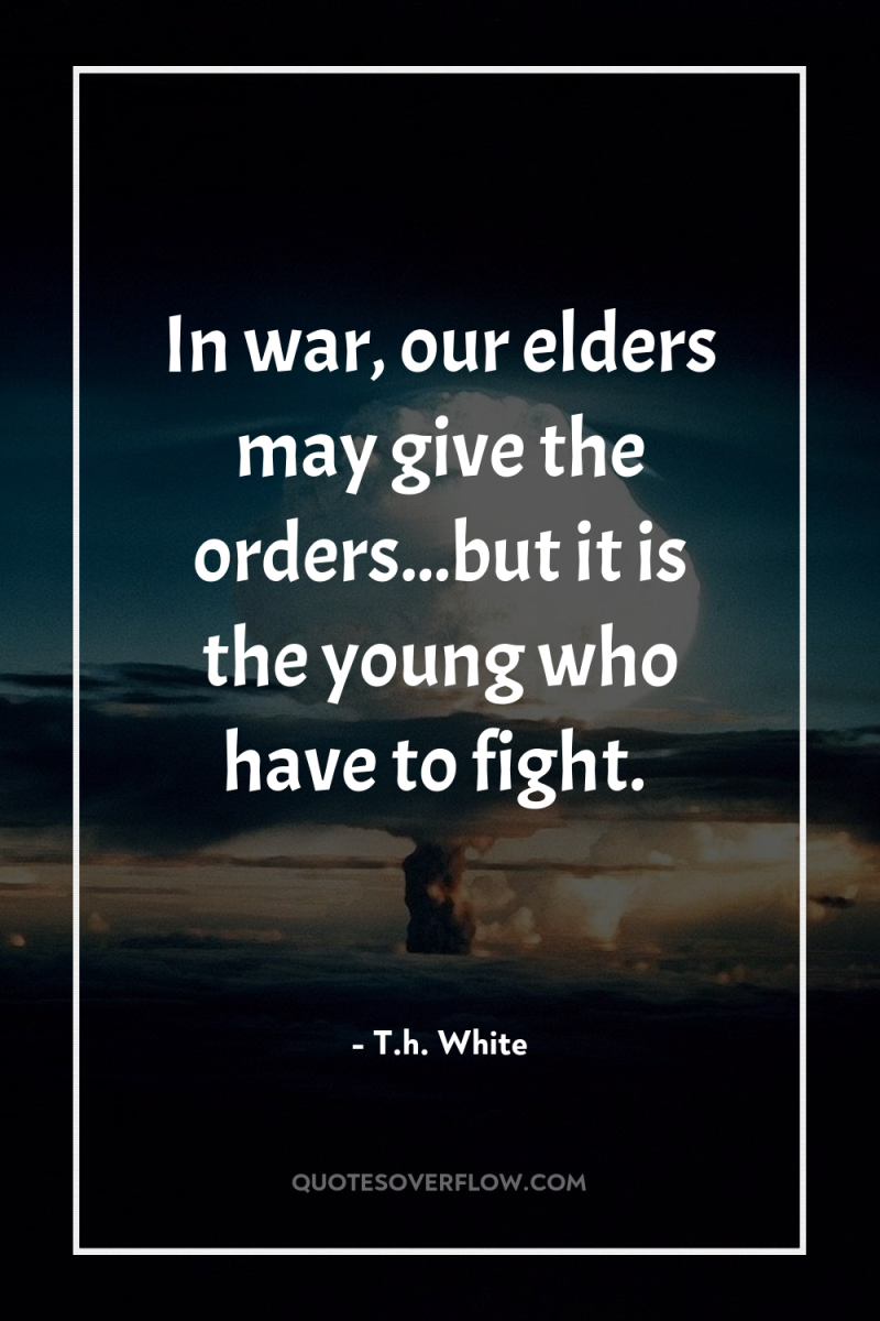 In war, our elders may give the orders...but it is...