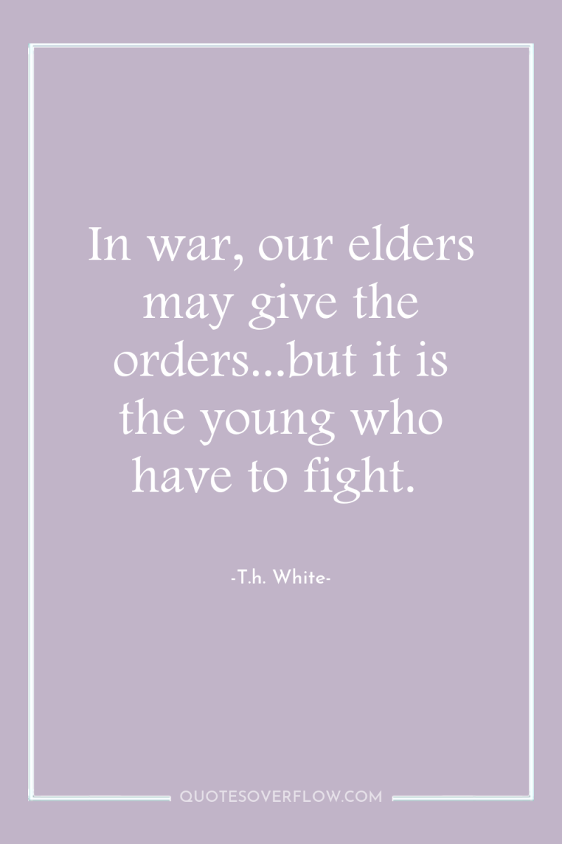 In war, our elders may give the orders...but it is...