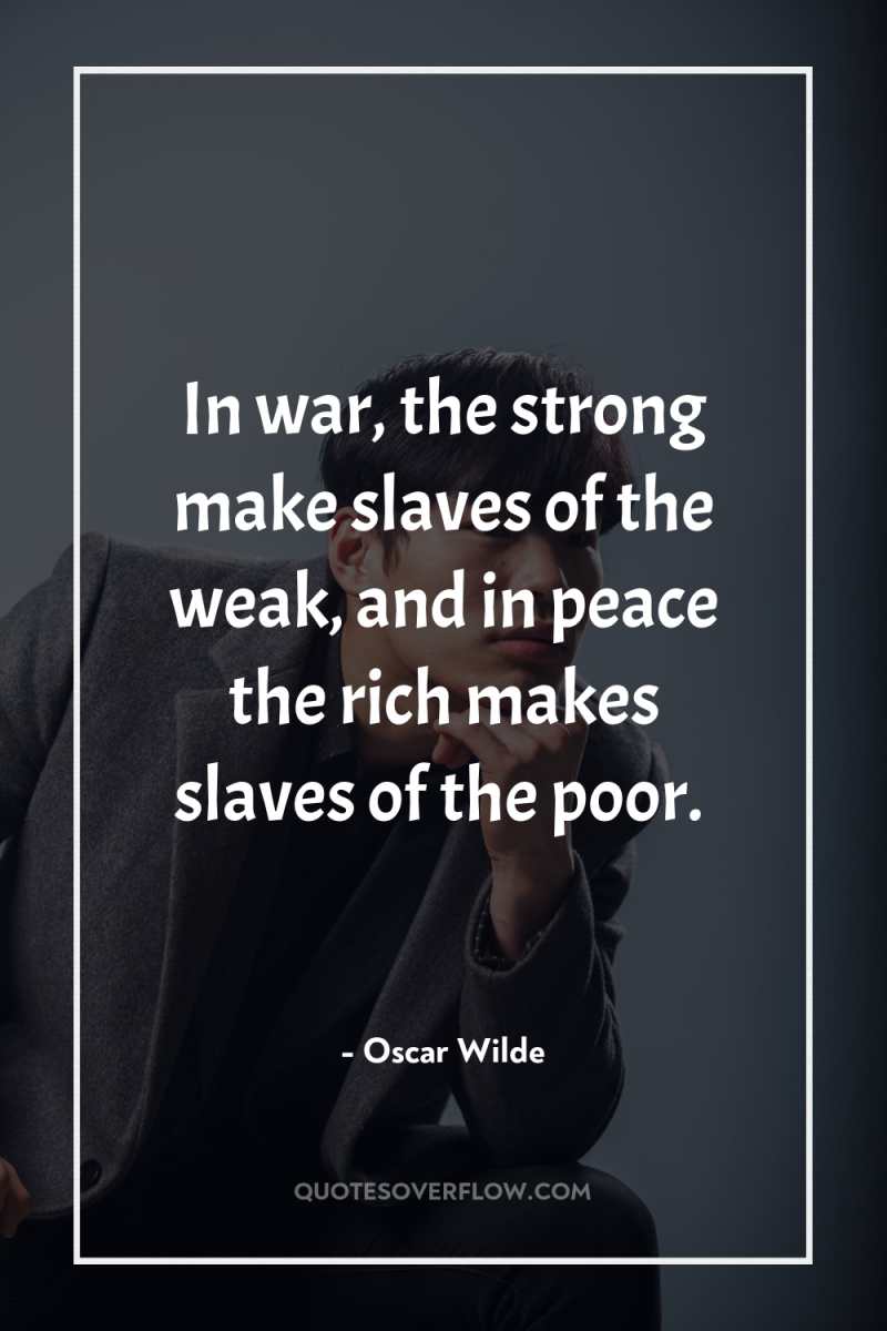 In war, the strong make slaves of the weak, and...