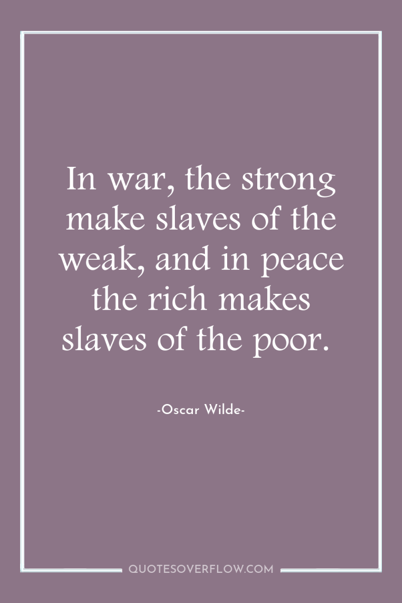 In war, the strong make slaves of the weak, and...