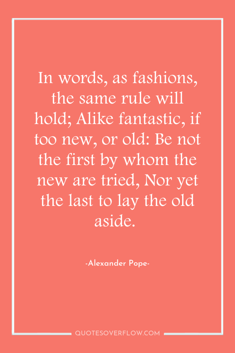 In words, as fashions, the same rule will hold; Alike...