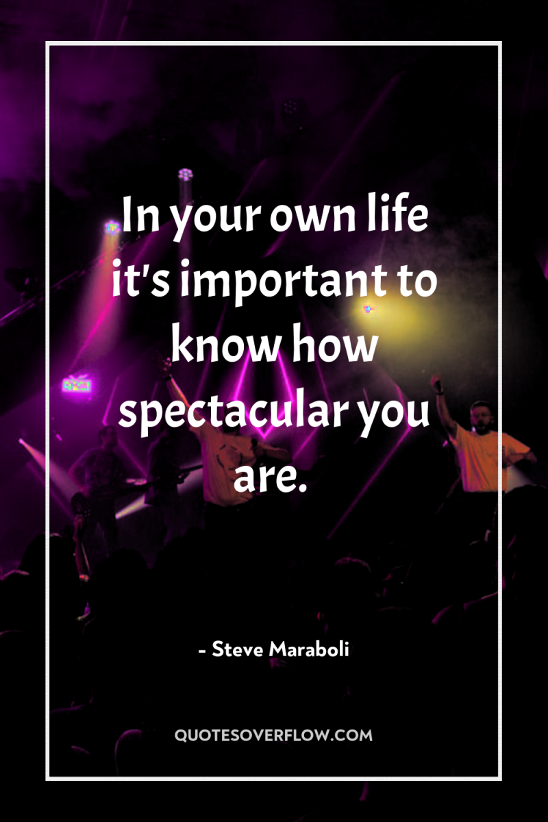 In your own life it's important to know how spectacular...