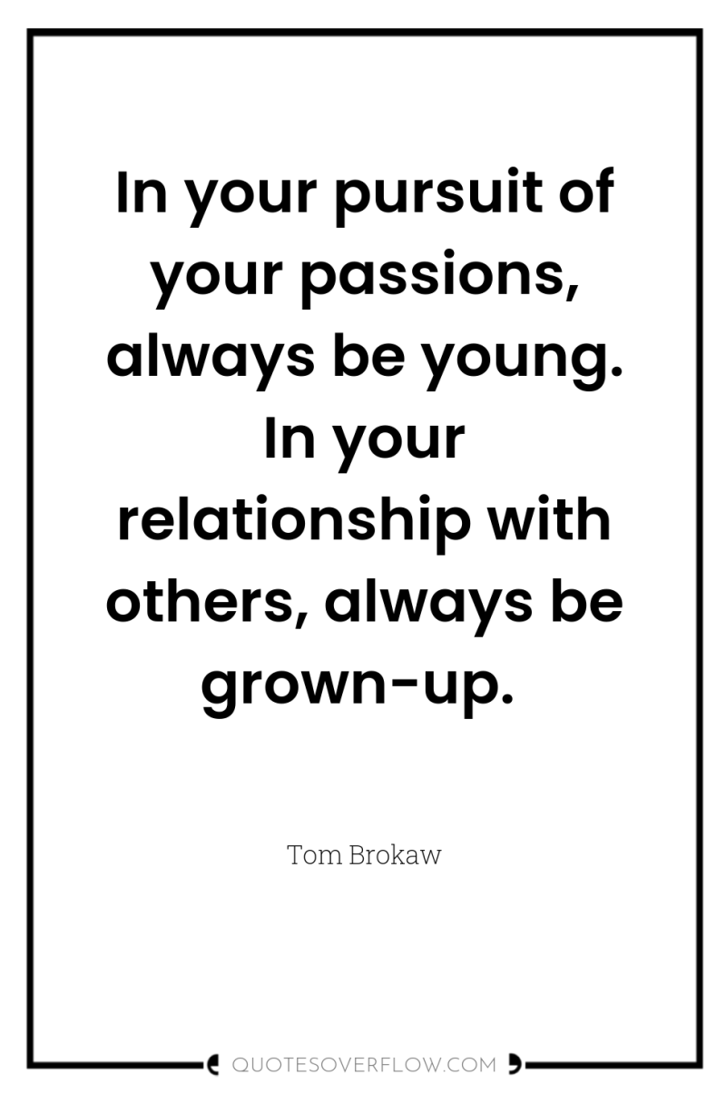 In your pursuit of your passions, always be young. In...