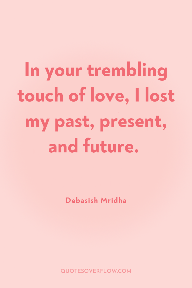 In your trembling touch of love, I lost my past,...