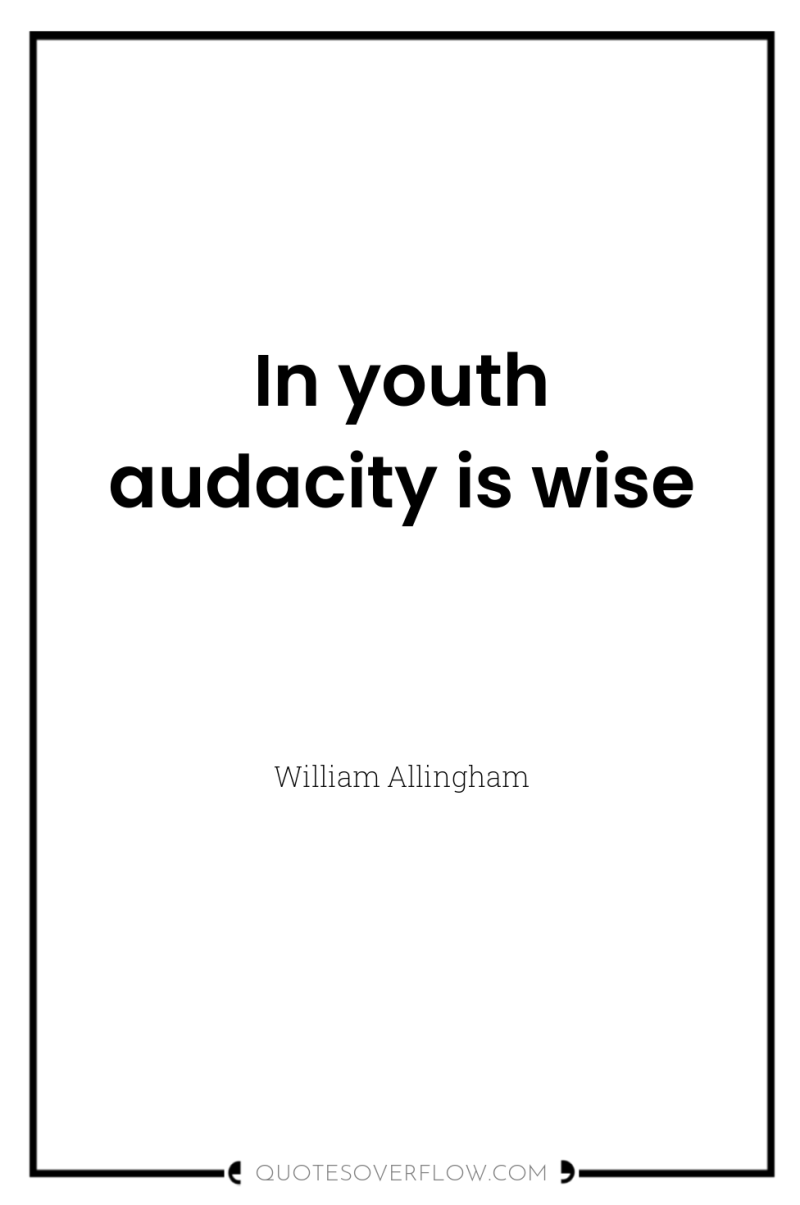 In youth audacity is wise 