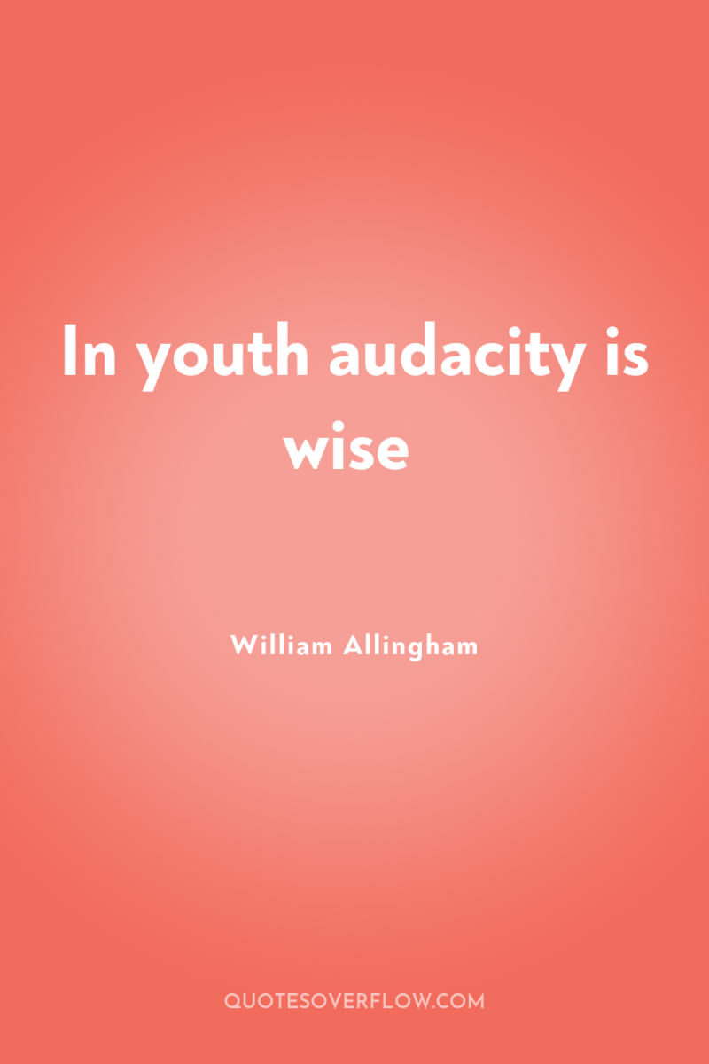 In youth audacity is wise 