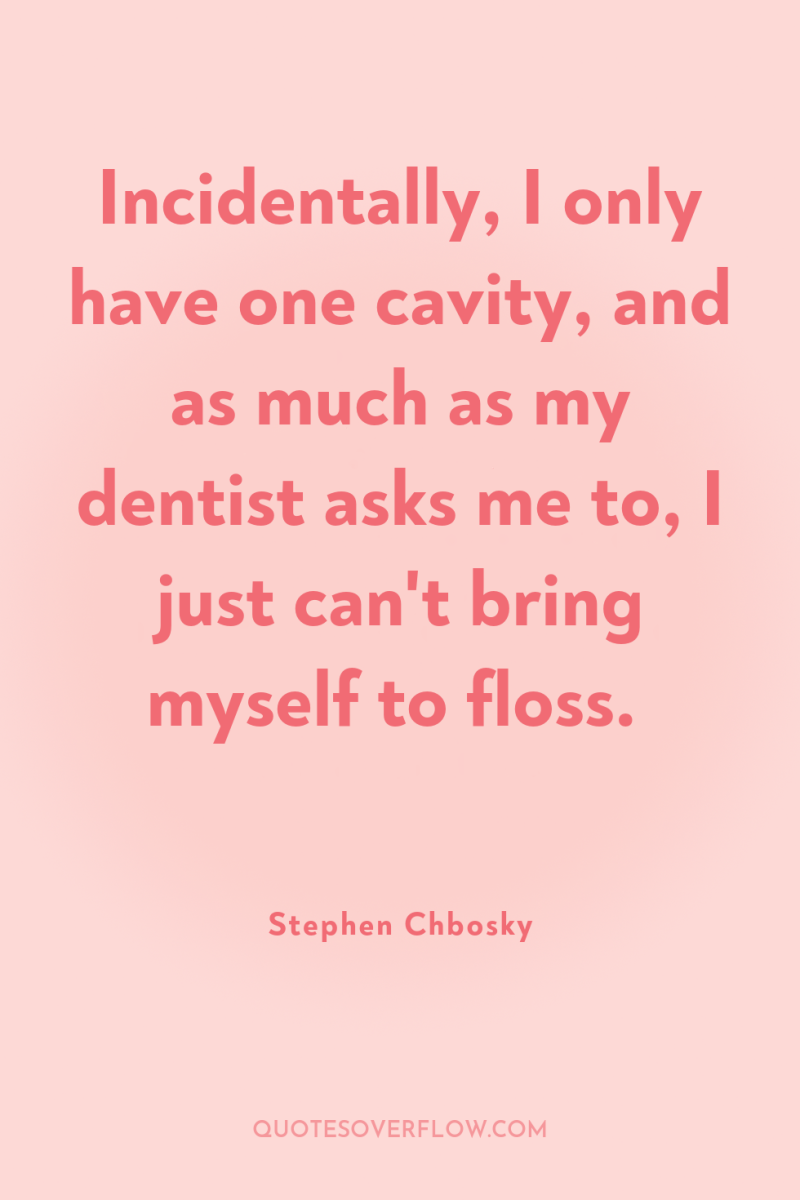 Incidentally, I only have one cavity, and as much as...