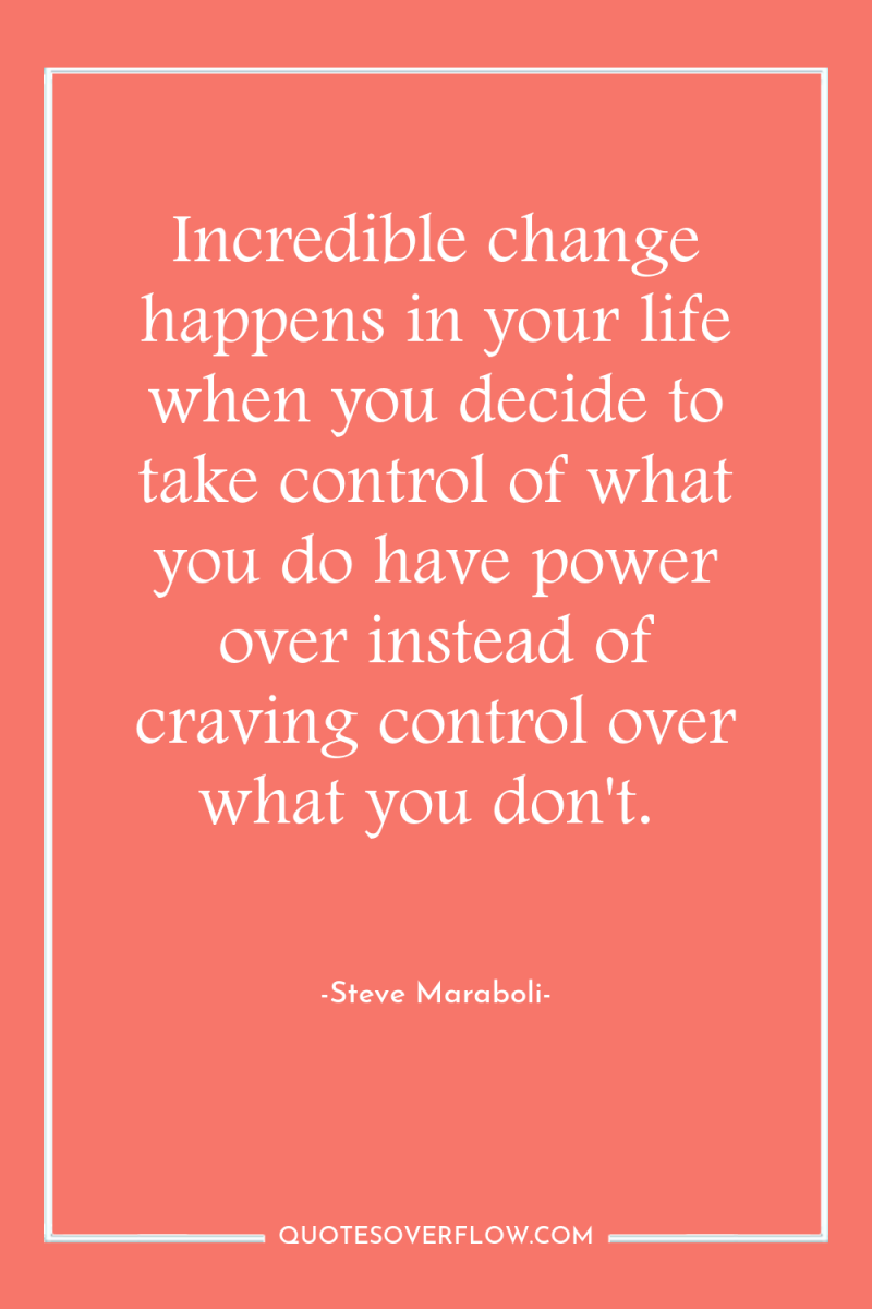 Incredible change happens in your life when you decide to...