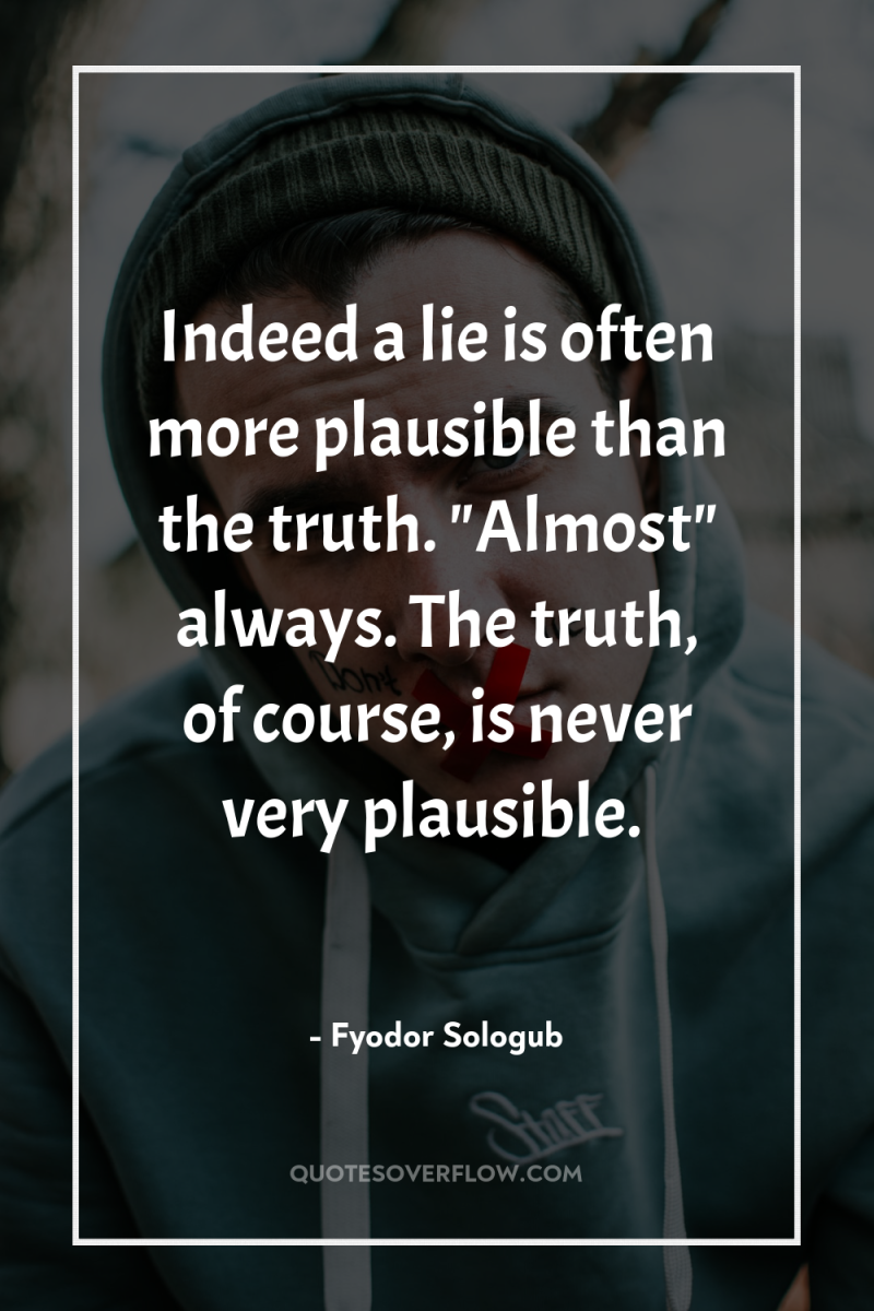 Indeed a lie is often more plausible than the truth....