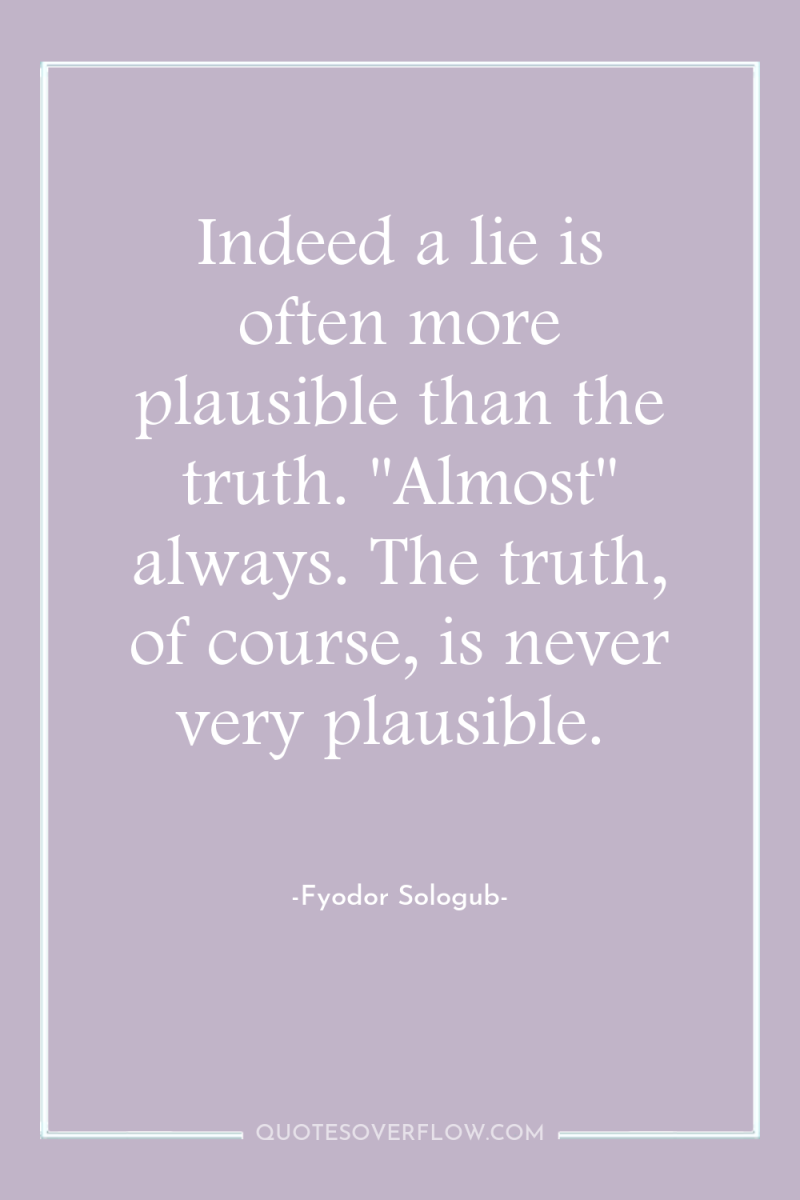 Indeed a lie is often more plausible than the truth....