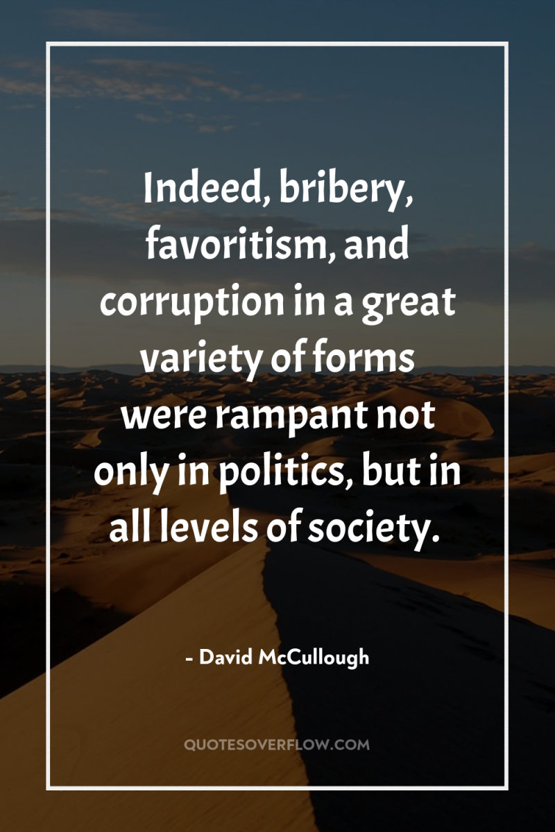 Indeed, bribery, favoritism, and corruption in a great variety of...