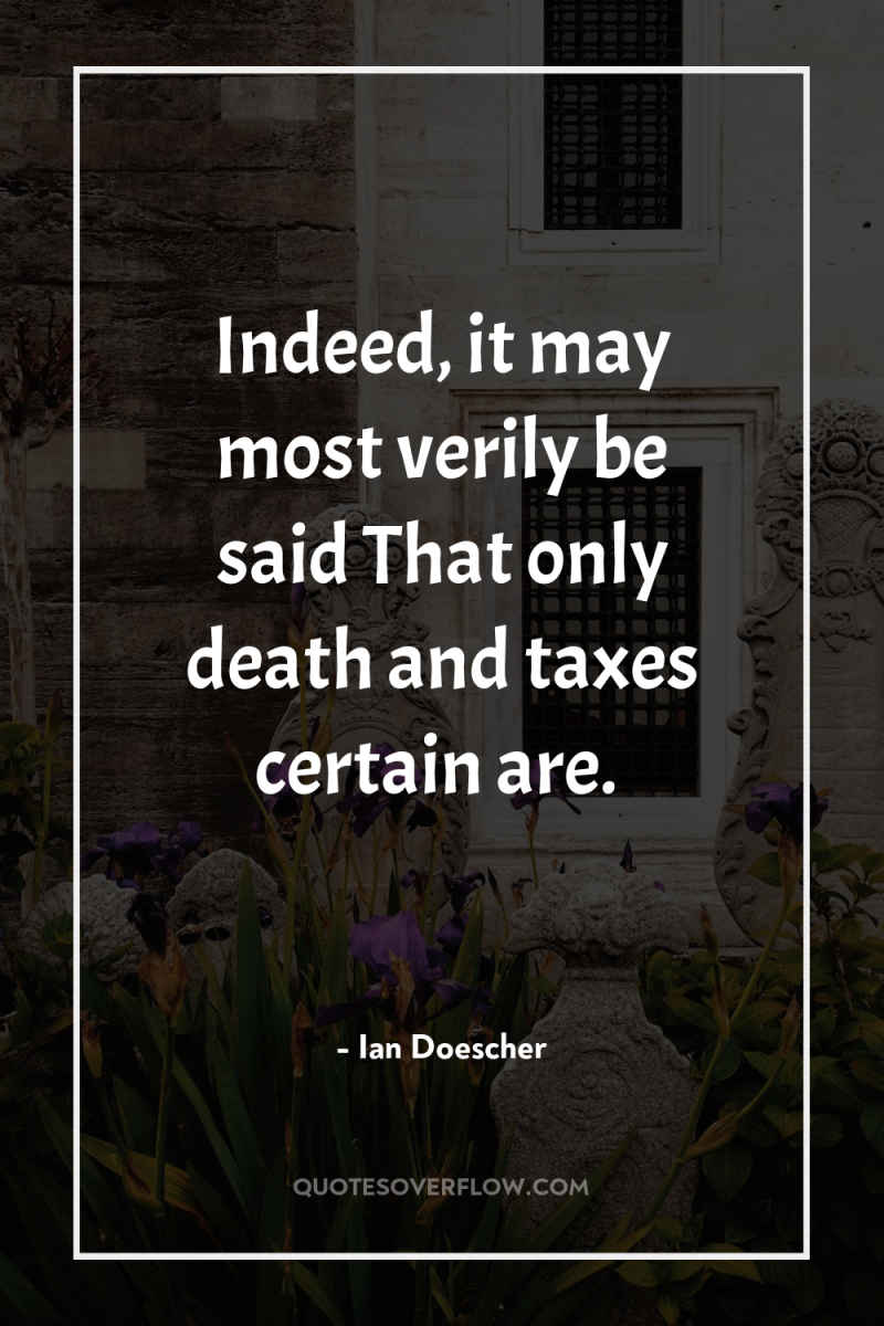 Indeed, it may most verily be said That only death...