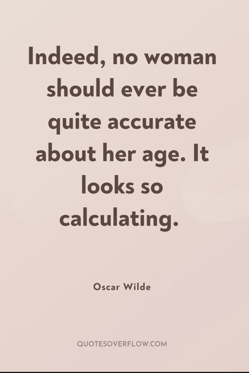 Indeed, no woman should ever be quite accurate about her...
