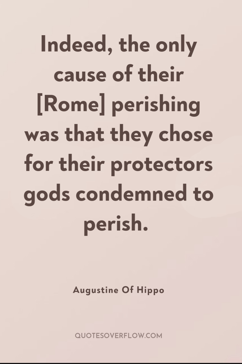 Indeed, the only cause of their [Rome] perishing was that...