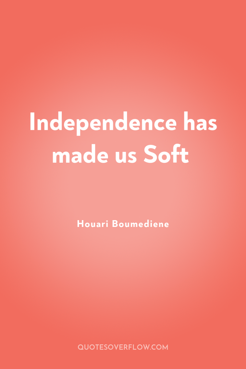 Independence has made us Soft 