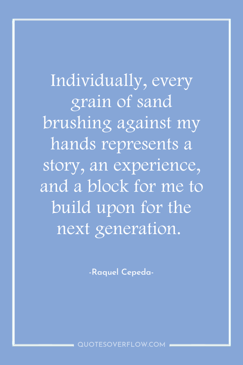 Individually, every grain of sand brushing against my hands represents...