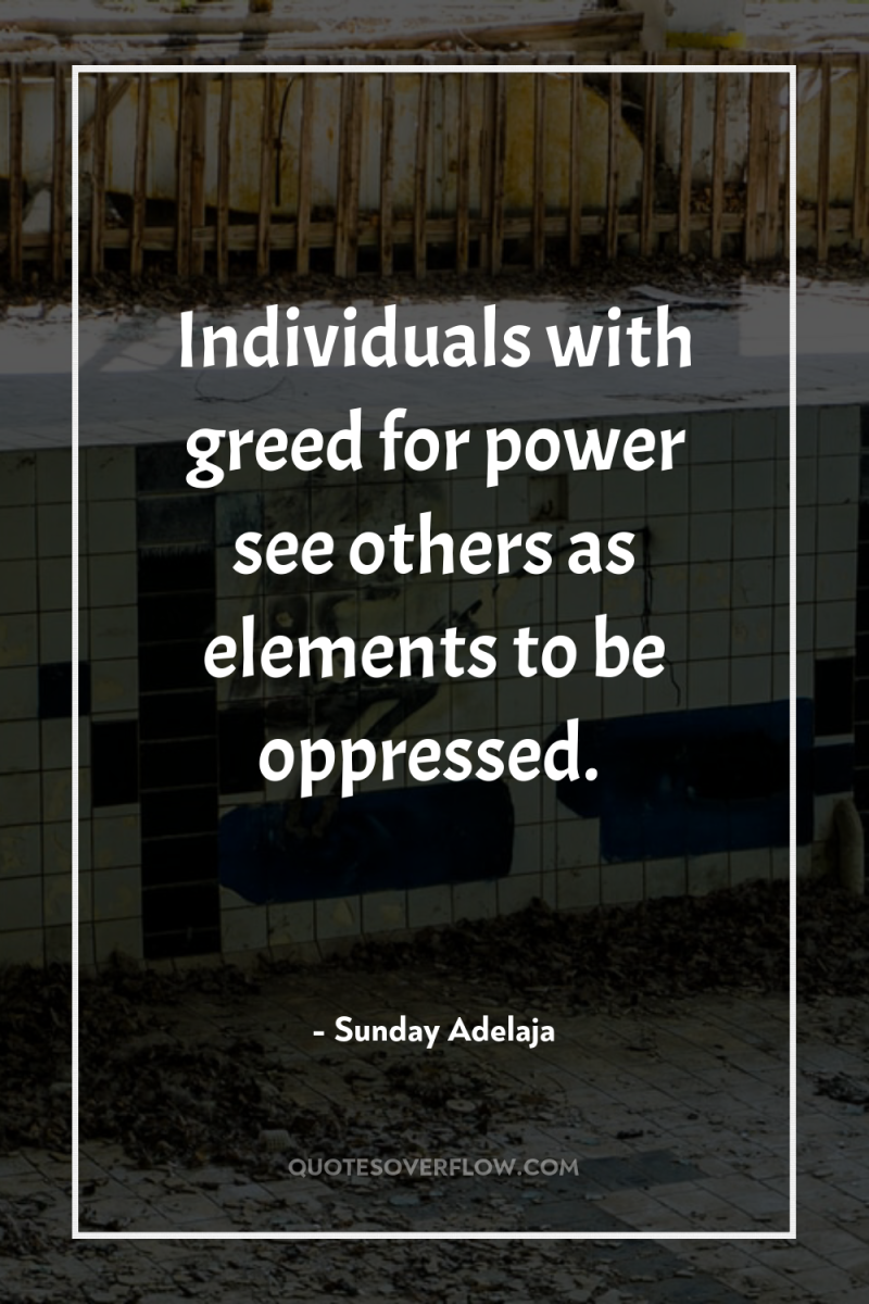 Individuals with greed for power see others as elements to...