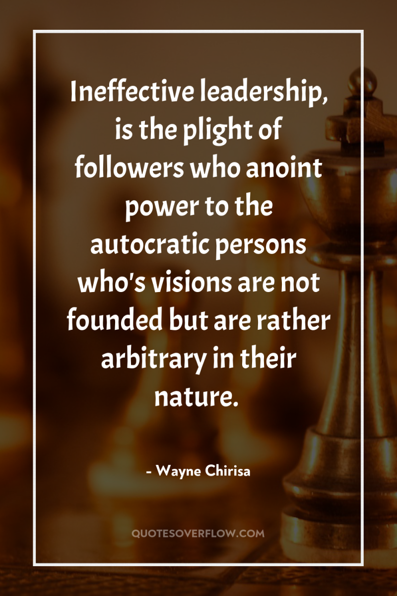 Ineffective leadership, is the plight of followers who anoint power...