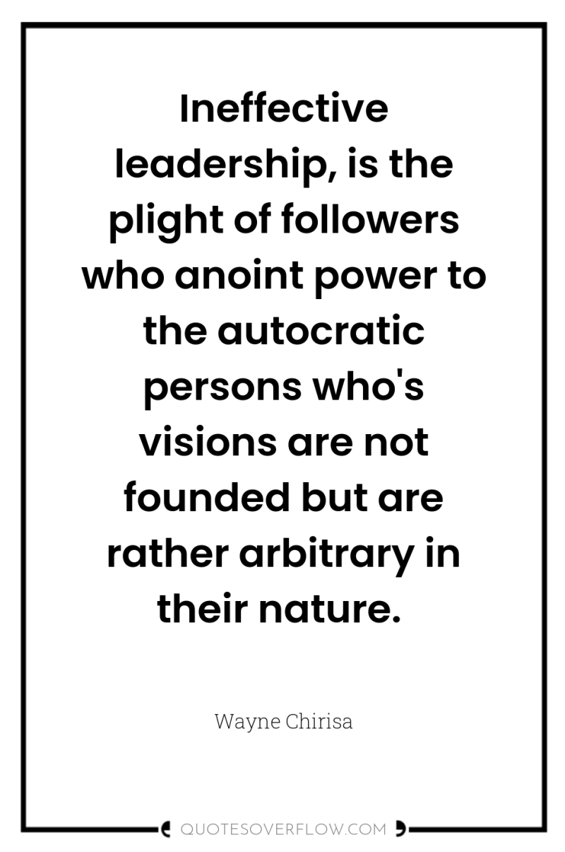 Ineffective leadership, is the plight of followers who anoint power...