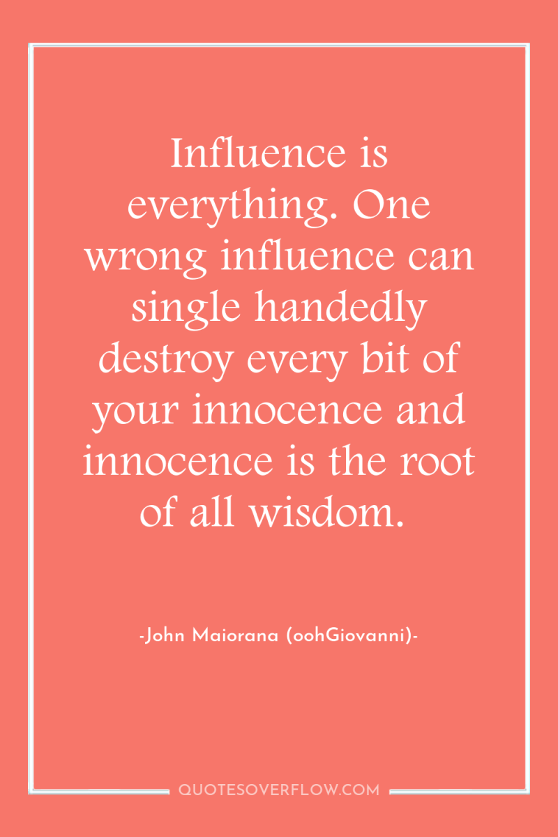 Influence is everything. One wrong influence can single handedly destroy...