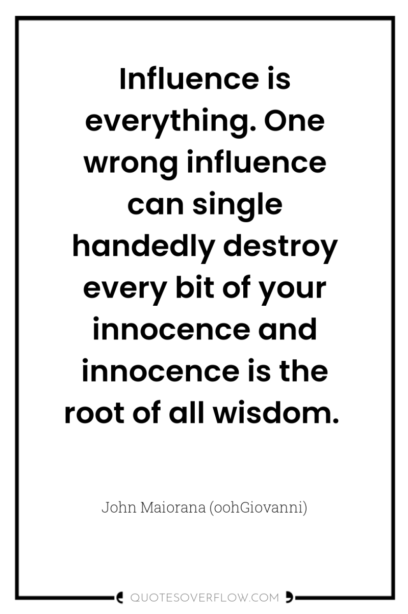 Influence is everything. One wrong influence can single handedly destroy...