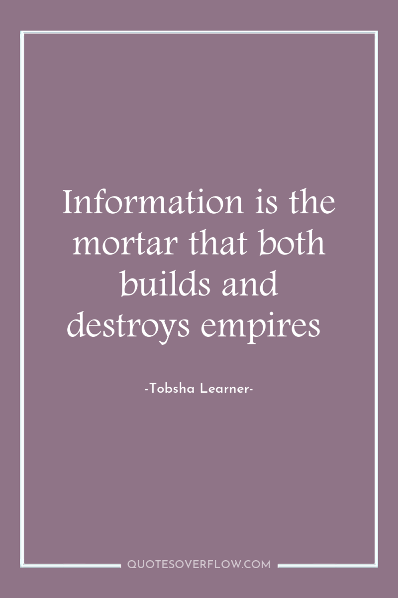 Information is the mortar that both builds and destroys empires 