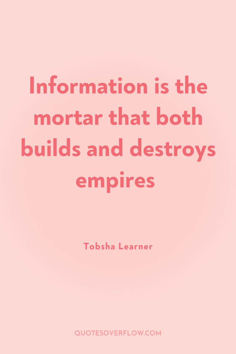 Information is the mortar that both builds and destroys empires 