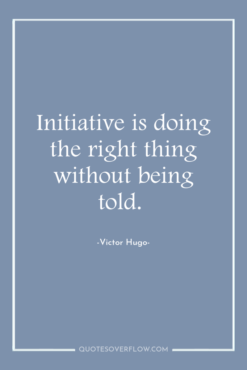 Initiative is doing the right thing without being told. 