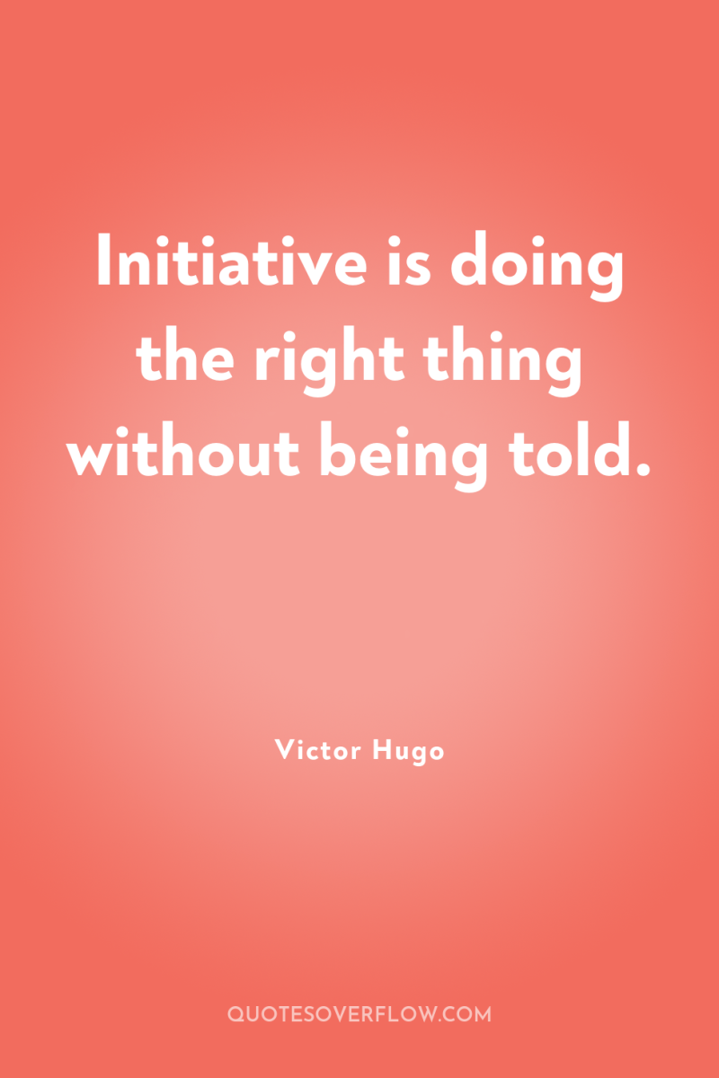 Initiative is doing the right thing without being told. 