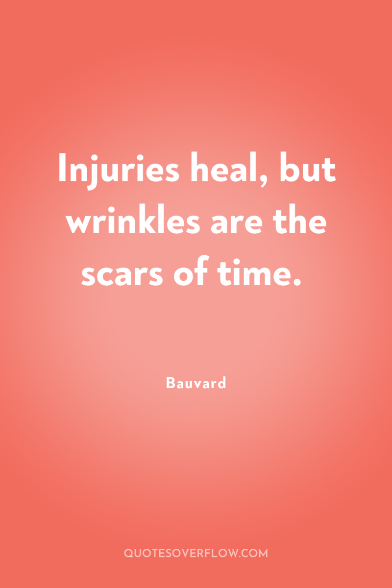 Injuries heal, but wrinkles are the scars of time. 
