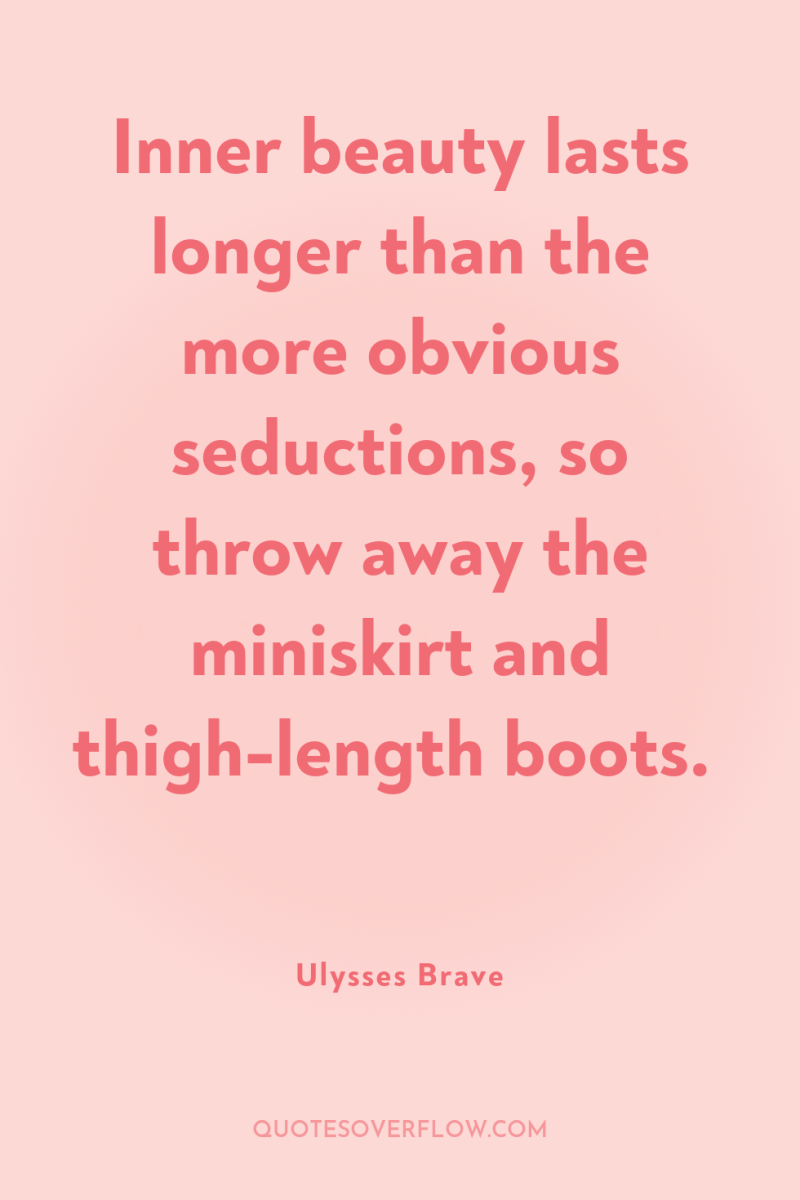 Inner beauty lasts longer than the more obvious seductions, so...