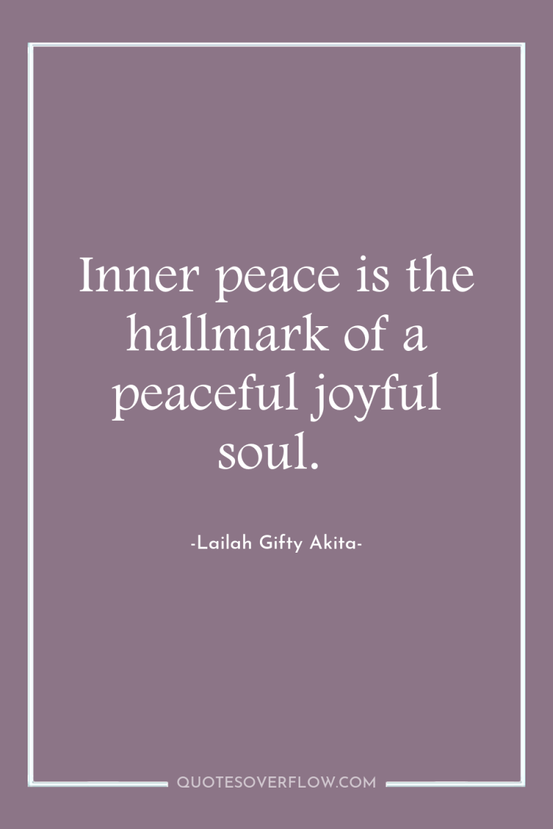 Inner peace is the hallmark of a peaceful joyful soul. 