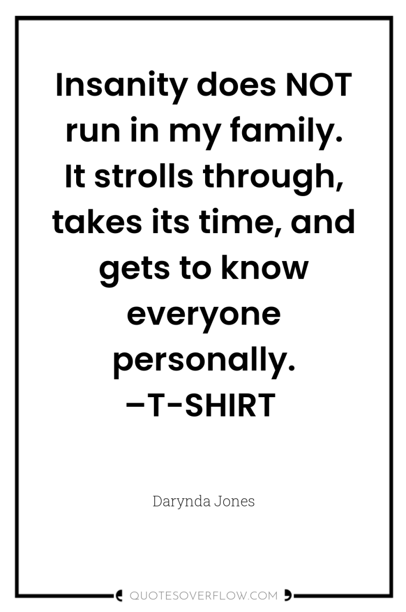 Insanity does NOT run in my family. It strolls through,...