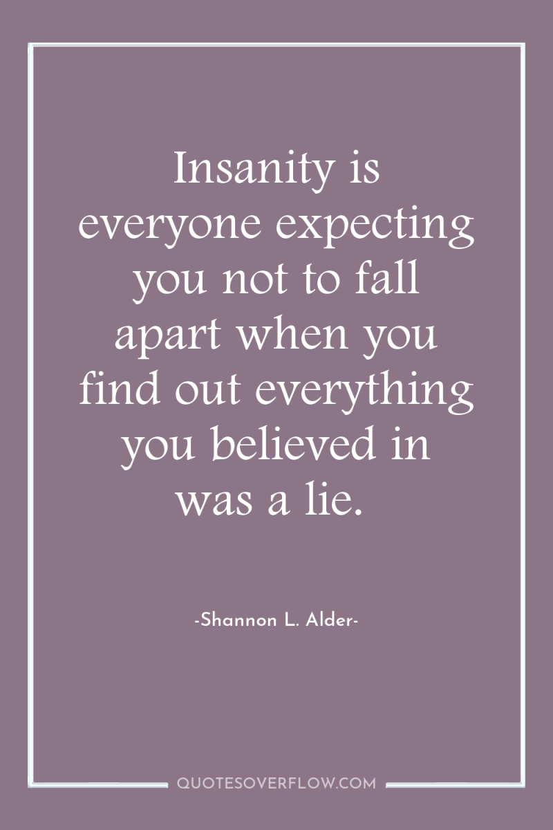 Insanity is everyone expecting you not to fall apart when...