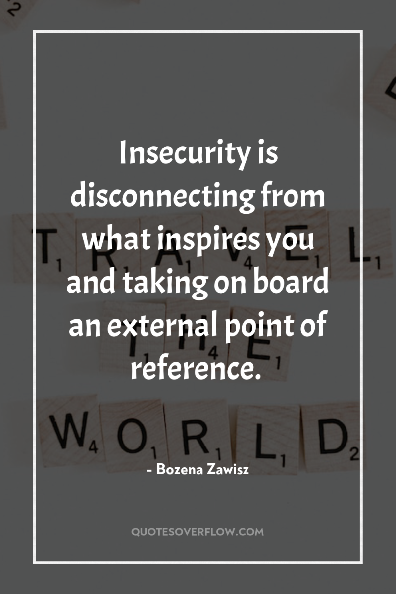 Insecurity is disconnecting from what inspires you and taking on...