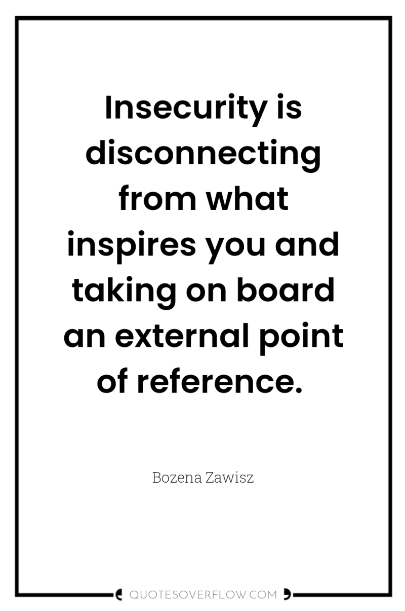 Insecurity is disconnecting from what inspires you and taking on...