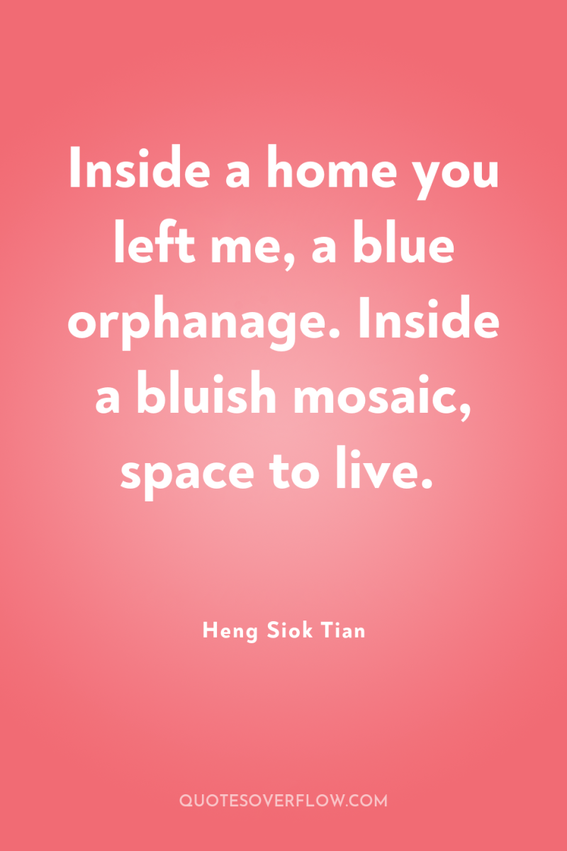 Inside a home you left me, a blue orphanage. Inside...